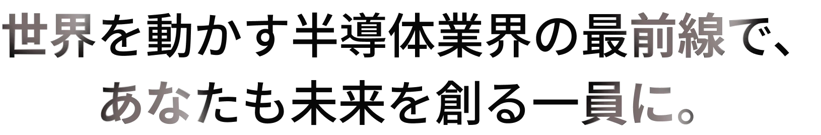 世界を動かす半導体業界の最前線で、あなたも未来を創る一員に。